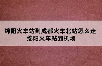 绵阳火车站到成都火车北站怎么走 绵阳火车站到机场